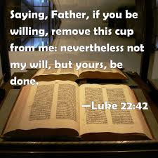 You have faith * in god; Luke 22 42 Saying Father If You Be Willing Remove This Cup From Me Nevertheless Not My Will But Yours Be Done