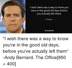 Check spelling or type a new query. I Wish There Was A Way To Know You Were In The Good Old Days Before You Actually Left Them Ed Helms Az Quotes Andy Bernard Meme On Me Me