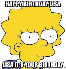 Happy Birthday Lisa Lisa It S Your Birthday Lisa Simpson Meme Generator