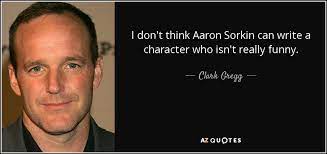 Take risks, dare to fail, remember the first person through the wall always gets hurt. Clark Gregg Quote I Don T Think Aaron Sorkin Can Write A Character Who
