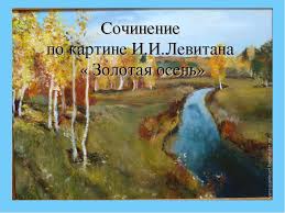 сочинение по картине и и левитана золотая осень 4 класс Prezentaciya K Sochineniyu Po Kartine I I Levitana Zolotaya Osen 4 Klass