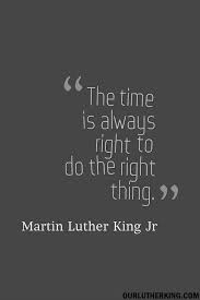 The Time Is Always Right To Do The Right Thing Martin Luther King Jr Quotes Mlk Quotes Martin Luther King Jr