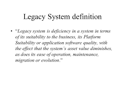 Legacy Systems Overview Dt Legacy System Definition Legacy System Is Deficiency In A System In Terms Of Its Suitability To The Business Its Platform Ppt Download