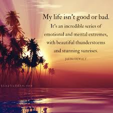 My Life Isn T Good Or Bad It S An Incredibly Series Of Emotional And Mental Extremes With Beautiful Thunderstorms A Wisdom Quotes Life Inspirational Thoughts