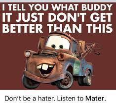 to sterling you are not a nice guy! Tow Mater Is A Character In Cars And Its Sequels Cars 2 And Cars 3 As Well As Cars Toons He Is Voiced By Larry Cars Movie Quotes Tow Mater Disney Cars Movie