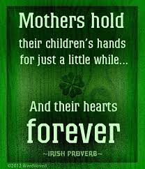  Irish Proverb Mothers Hold Their Children S Hand For Just A Little While And Their Hearts Forever Irish Proverbs Irish Quotes Irish