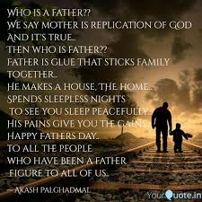 He who begets a child, nearest male ancestor; also any lineal male ancestor; Who Is A Father We Say Quotes Writings By Aku Pal Yourquote