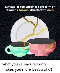 Stronger For Having Broken Kintsugi Japanese Art Beautiful Meme
