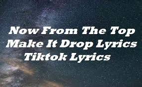 Now From The Top Make It Drop Lyrics Tiktok Lyrics