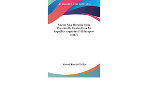 Para mas informacion visita www.elcomandergeo.com.ar donde encontraras material exclusivo, material bibliografico, novedades y mas #elcomandergeo limite con. Anexos A La Memoria Sobre Cuestion De Limites Entre La Republica Argentina Y El Paraguay 1867 Amazon De Trelles Manuel Ricardo Fremdsprachige Bucher