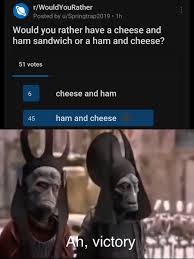 This is for the 5 of you who just got excited reading that. Ham And Cheese Is Better Memes