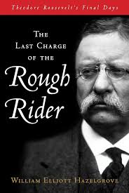 Amazon.com: The Last Charge of the Rough Rider: Theodore Roosevelt's Final  Days eBook : Hazelgrove, William Elliott, Hazelgrove, William: Kindle Store