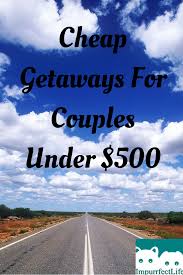 Cheap Getaways For Couples Under 500 Impurrfectlife Cheap Getaways Weekend Getaways For Couples Couple Getaway