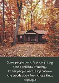 Check spelling or type a new query. Some People Want Fast Cars A Big House And Lots Of Money Other People Want A Log Cabin In The Woods Away From Those Kinds Of People A4 Log Cabin Notebook Notebooks