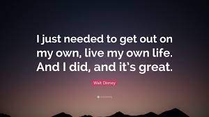 Walt Disney Quote I Just Needed To Get Out On My Own Live My Own Life