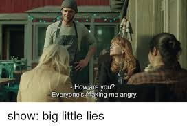 How Are You Everyone S Making Me Angry Show Big Little Lies Meme On Esmemes Com