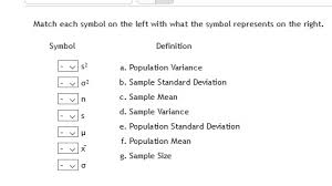 Solved Match Each Symbol On The Left With What The Symbol Represents On The Right Symbol Definition Population Variance Sample Standard Deviation Sample Mean Sample Variance Population Standard Deviation Population Mean Sample Size