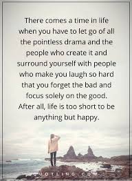 Drama Quotes There Comes A Time In Life When You Have To Let Go Quotes Of All The Pointless Drama And The Peopl Go For It Quotes Drama Quotes Letting Go