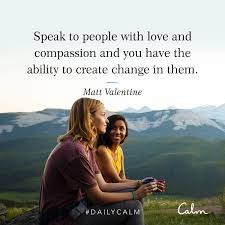 Daily Calm Quotes Speak To People With Love And Compassion And You Have The Ability To Create Change In Them Matt Valent Daily Calm Calm Quotes Calm App