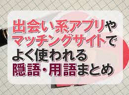 出会い系アプリやマッチングアプリ・サイトで使われる隠語・用語・短縮語｜50音順で網羅！ - 出会いアプリ特集 [出会いコンパス]