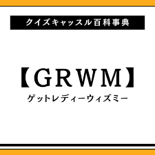 GRWMの意味とは？｜クイズキャッスル百科事典｜Quiz Castle