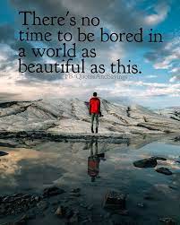 There S No Time To Be Bored In A World As Beautiful As This Quot Motivational Picture Quotes Motivational Quotes For Success Inspirational Quotes Motivation