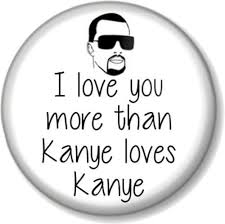 I love kanye by kanye west that's all it was kanye, we still love kanye and i love you like kanye loves kanye I Love You More Than Kanye Loves Kanye Pinback Button Badge Singer Rapper West