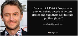 Collection of patrick swayze quotes, from the older more famous patrick swayze quotes to all new quotes by patrick swayze. Chris Hardwick Quote Do You Think Patrick Swayze Now Goes Up Behind People