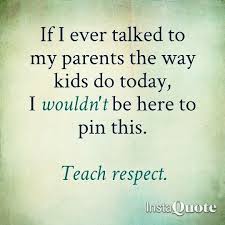 Teach Respect My Kids Have Respect Some People Have No Respect For Their Parents True Quotes Respect Quotes Funny Quotes
