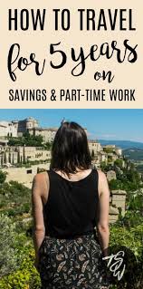 How To Stay On The Road For 5 Years With Savings Part Time Work Travel Jobs Travel Advice Travel Information