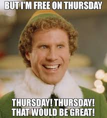 But I M Free On Thursday Thursday Thursday That Would Be Great Meme Buddy The Elf In 2020 Funny Saturday Memes Elf Memes Christmas Memes Funny