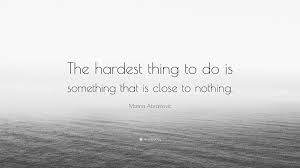 Marina abramovic famous quotes & sayings. Marina Abramovic Quote The Hardest Thing To Do Is Something That Is Close To Nothing