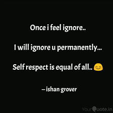The reason you're having a hard time writing is because of a conflict between the goal of writing well and the fear of writing badly. Ignore And Respect Quotes Once I Feel Ignore I W Quotes Writings By Ishan Grover Dogtrainingobedienceschool Com