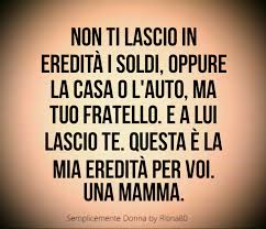 Non Ti Lascio In Eredita I Soldi Oppure La Casa O L Auto Ma Tuo Fratello E A Lui Lascio Te Questa E La Mia Eredi Citazioni Sagge Citazioni Casuali Fratelli