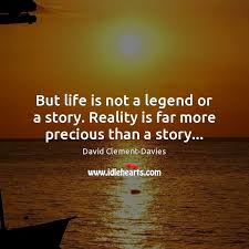 But Life Is Not A Legend Or A Story Reality Is Far More Precious Than A Story Idlehearts