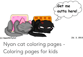 A new study published in anthrozoos, the official journal of the international society for anthrozoology, has some researchers worried that certain kitties. Get Me Outta Here Jul 3 2013 C Sweetkittycat Nyan Cat Coloring Pages Coloring Pages For Kids Kids Meme On Awwmemes Com