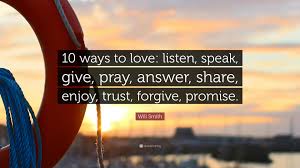 Give love trust listen quote. Will Smith Quote 10 Ways To Love Listen Speak Give Pray Answer Share Enjoy Trust Forgive