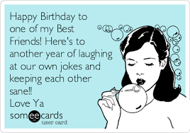Tickle their funny bone with these jokes, and make their birthday party a special one to cherish. Happy Birthday To One Of My Best Friends Here S To Another Year Of Laughing At Our Own Jokes And Keeping Each Other Sane Love Ya Happy Birthday Quotes Funny Happy Birthday