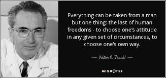 Everything Can Be Taken From A Man But One Thing The Last Of Human Freedoms To Choose One S Attitude In Any G In 2020 Choose Quotes Viktor Frankl Quotes 25th Quotes