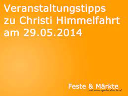 In österreich wie auch in den deutschsprachigen nachbarländern ist christi himmelfahrt ein gesetzlicher feiertag. Veranstaltungstipps Zu Christi Himmelfahrt Am 29 05 2014 Unsere Vorschlage Fur Den Vatertag Mannertag Feste Markte