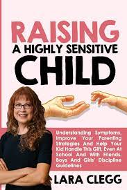 You can't take away your child's feelings. Raising A Highly Sensitive Child Understanding Symptoms Improve Your Parenting Strategies And Help Your Kid Handle This Gift Even At School And With Friends Boys And Girls Discipline Guidelines Clegg Lara 9798599294887
