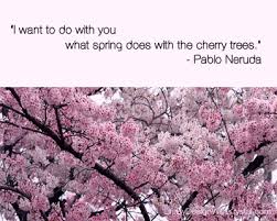 I Want To Do With You What Spring Does With Cherry Trees Pablo Neruda Mmmmmmmm Just Be Past Quotes Quotes About Love And Relationships Pablo Neruda