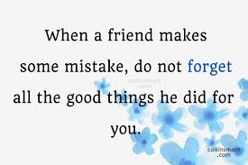 I hope this collection of best friend quotes and best friend captions help you reflect on your current relationships and make the bond between you and your friends even stronger! Quote When A Friend Makes Some Mistake Do Not Forget All The Good Coolnsmart