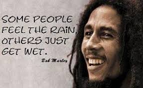 Some People Feel The Rain Others Just Get Wet Some People Feel The Rain Others Just Get Wet By Bob Marley Image Quotes Inspirational Words Feelings