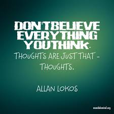 Don T Believe Everything You Think Thoughts Are Just That Thoughts Allan Lokos Overreacting Quotes Mindfulness Quotes Heart Quotes