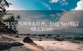 51.CG.FUN怎么打开，51cg.fun192.168.1.1com - 网罗事件- 51吃瓜网