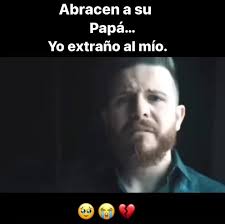 Aprecia a tu Papá, porque el mio se fue para siempre y lo extraño todo...