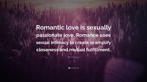 'if i am to be fallen into love, i will. Peter Breggin Quote Romantic Love Is Sexually Passionate Love Romance Uses Sexual Intimacy To Create Or Amplify Closeness And Mutual Fulfil