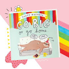 Check spelling or type a new query. Go Big Or Go Home Sloth Birthday Card From The Happy News The Happy Newspaper