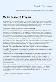 In many situations (for example studies conducted in hospitals on patients) there is a requirement to put a proposal through to an ethics committee who will assess the risks of harm and give guidance on how to. Media Research Proposal Essay Example